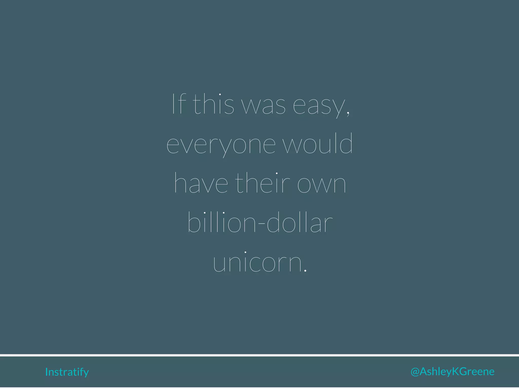 Instratify @AshleyKGreene
If this was easy,
everyone would
have their own
billion-dollar
unicorn.
 