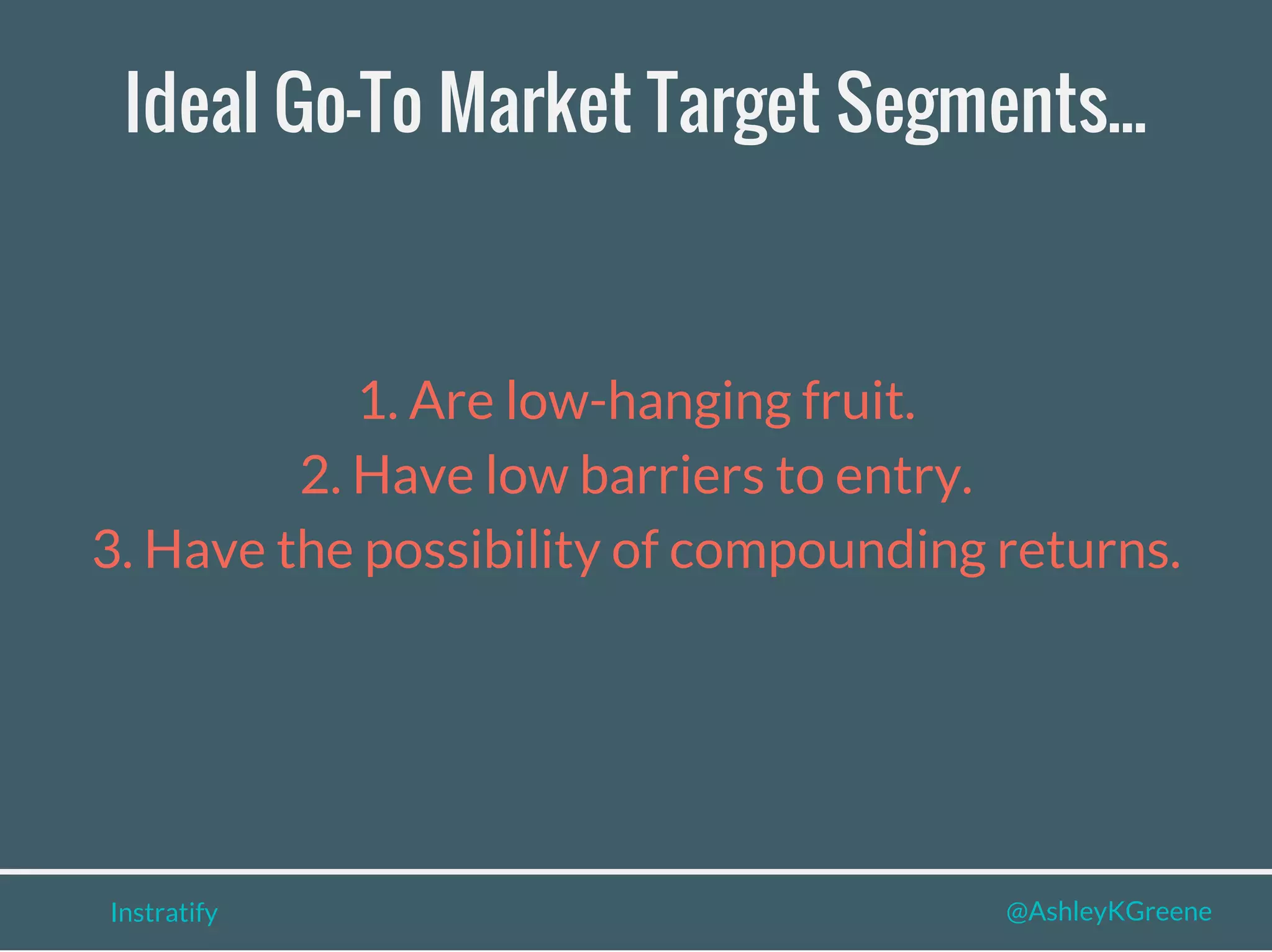 Instratify @AshleyKGreene
Ideal Go-To Market Target Segments...
1. Are low-hanging fruit.
2. Have low barriers to entry.
3. Have the possibility of compounding returns.
 