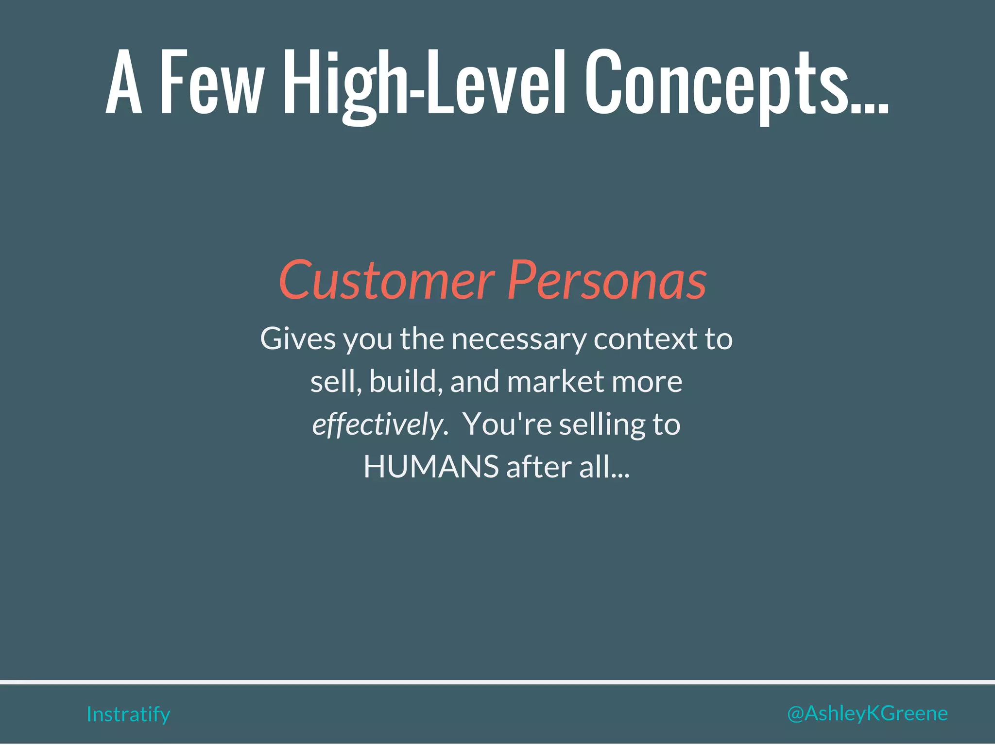 A Few High-Level Concepts...
Instratify @AshleyKGreene
Customer Personas
Gives you the necessary context to
sell, build, and market more
effectively. You're selling to
HUMANS after all...
 