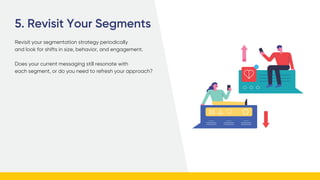 5. Revisit Your Segments
Revisit your segmentation strategy periodically
and look for shifts in size, behavior, and engage...