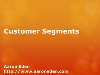 Customer Segments




Aaron Eden
http://www.aaroneden.com
 
