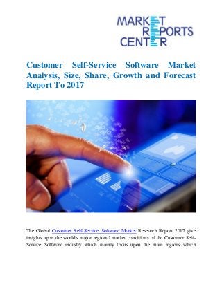 Customer Self-Service Software Market
Analysis, Size, Share, Growth and Forecast
Report To 2017
The Global Customer Self-Service Software Market Research Report 2017 give
insights upon the world's major regional market conditions of the Customer Self-
Service Software industry which mainly focus upon the main regions which
 