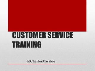 CUSTOMER SERVICE
TRAINING
@CharlesMwakio
 
