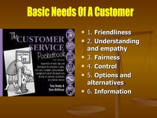    1. Friendliness
   2. Understanding
    and empathy
   3. Fairness
   4. Control
   5. Options and
    alternatives
   6. Information
 