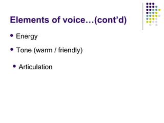 Elements of voice…(cont’d)
 Energy
 Tone (warm / friendly)
 Articulation
 