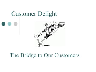 The Bridge to Our Customers
Customer Delight
 