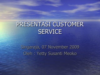 PRESENTASI CUSTOMER SERVICE Singaraja, 07 November 2009 Oleh : Yetty Susanti Meoko 