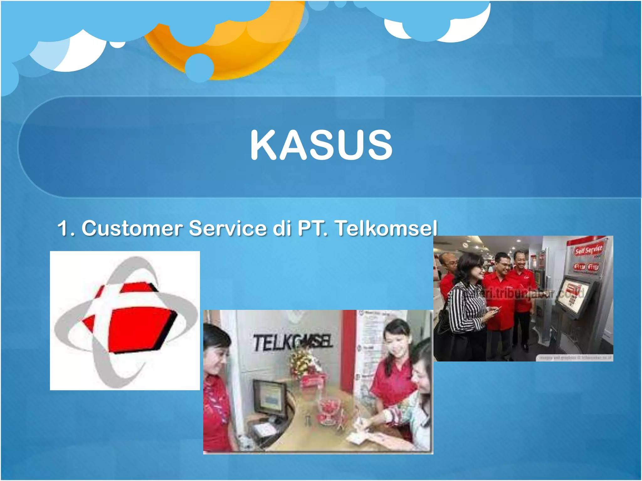 KASUS
1. Customer Service di PT. Telkomsel
 
