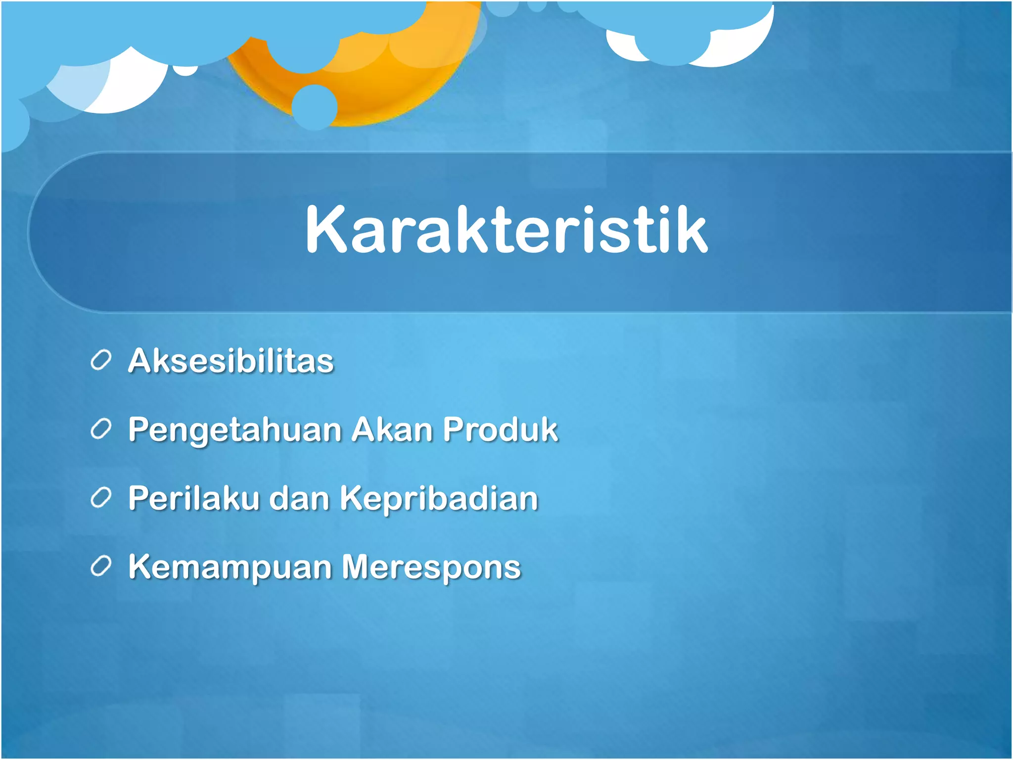 Karakteristik
Aksesibilitas

Pengetahuan Akan Produk

Perilaku dan Kepribadian

Kemampuan Merespons
 