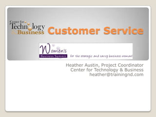 Customer Service


   Heather Austin, Project Coordinator
     Center for Technology & Business
              heather@trainingnd.com
 