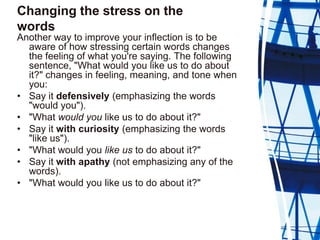 Changing the stress on the
words
Another way to improve your inflection is to be
  aware of how stressing certain words ch...