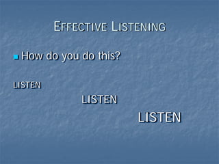 EFFECTIVE LISTENING

 How do you do this?

LISTEN
             LISTEN
                       LISTEN
 