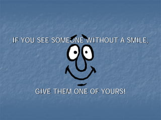 IF YOU SEE SOMEONE WITHOUT A SMILE,




     GIVE THEM ONE OF YOURS!
 