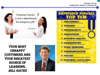 Customer Service
facilitated by Alfredo V. Primicias III
7
Your most
unhappy
customers are
your greatest
source of
learning.
Bill Gates
 