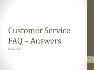 Customer Service
FAQ – Answers
08/01/2012

1

 