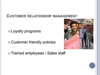 CUSTOMER RELATIONSHIP MANAGEMENT


 Loyalty   programs

 Customer    friendly policies

 Trained   employees / Sales st...