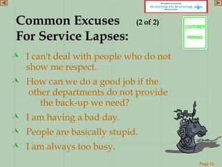 Page 11
www.ReadySetPresent.com
 I can't deal with people who do not
show me respect.
 How can we do a good job if the
other departments do not provide
the back-up we need?
 I am having a bad day.
 People are basically stupid.
 I am always too busy.
Common ExcusesCommon Excuses (2 of 2)
For Service Lapses:For Service Lapses:
 