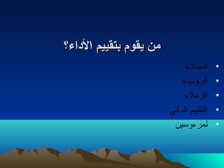 ممنن ييققوومم ببتتققييييمم االلددااءء؟؟ 
• العملء 
• الرؤساء 
• الزملء 
• التقييم الذاتى 
• لمرءوسين 
 