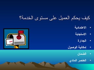 ككييفف ييححككمم االلععممييلل ععللىى ممسستتووىى االلخخددممةة؟؟ 
• العتمادية 
• الستجابة 
• الجدارة 
• إمكانية الوصول 
• الضمان 
• العنصر المادي 
 