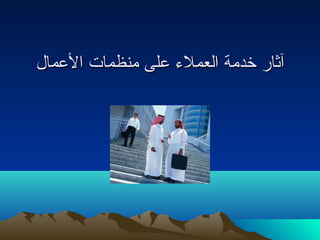 آآثثاارر خخددممةة االلععممللء ء  ععللىى ممننظظممااتت االلععمماالل 
 