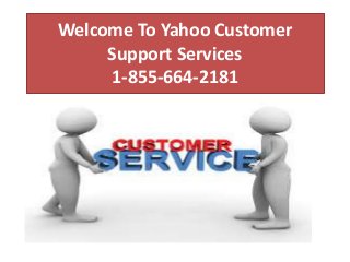 Welcome To Yahoo Customer 
Support Services 
1-855-664-2181 
 