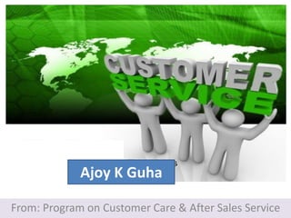 Customer Service
From: Program on Customer Care & After Sales Service
Ajoy K Guha
 