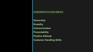 COMPONENTSOF GOODSERVICE
Ownership
Empathy
Communication
Preventability
Positive Attitude
Customer Handling Skills
 