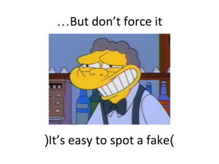 But don’t force it…
)It’s easy to spot a fake(
 
