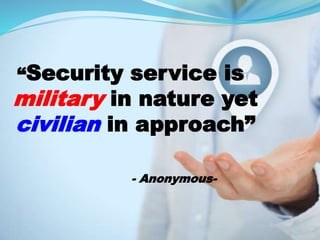 “Security service is
military in nature yet
civilian in approach”
- Anonymous-
 