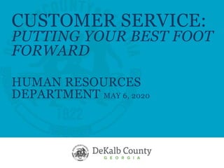 CUSTOMER SERVICE:
PUTTING YOUR BEST FOOT
FORWARD
HUMAN RESOURCES
DEPARTMENT MAY 6, 2020
 