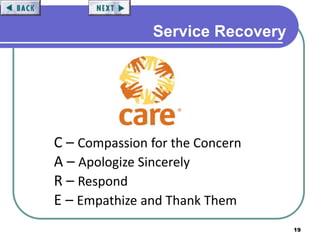 19
Service Recovery
C – Compassion for the Concern
A – Apologize Sincerely
R – Respond
E – Empathize and Thank Them
 