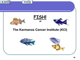 28
FISH!
at
The Karmanos Cancer Institute (KCI)
 