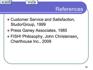 34
References
 Customer Service and Satisfaction,
StudorGroup, 1999
 Press Ganey Associates, 1985
 FISH! Philosophy, John Christensen,
Charthouse Inc., 2009
 