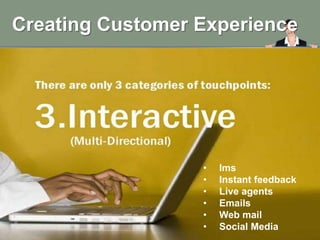 Creating Customer Experience




                  •   Ims
                  •   Instant feedback
                  •   Live agents
                  •   Emails
                  •   Web mail
                  •   Social Media
 