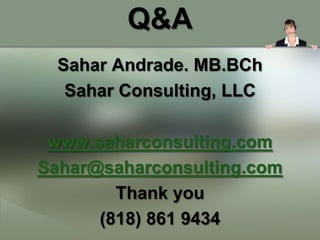 Q&A
  Sahar Andrade. MB.BCh
   Sahar Consulting, LLC

 www.saharconsulting.com
Sahar@saharconsulting.com
        Thank you
      (818) 861 9434
 