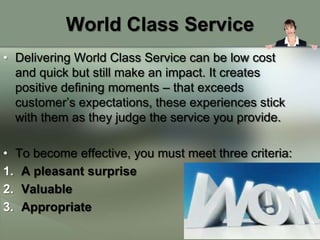 World Class Service
• Delivering World Class Service can be low cost
  and quick but still make an impact. It creates
  po...