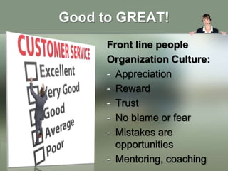 Good to GREAT!
      Front line people
      Organization Culture:
      - Appreciation
      - Reward
      - Trust
     ...