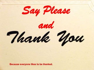Say Please
             and

Because everyone likes to be thanked.
 