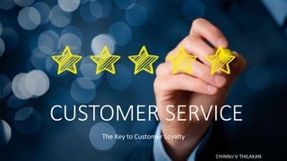 CUSTOMER SERVICE
The Key to Customer Loyalty
CHINNU V THILAKAN
 