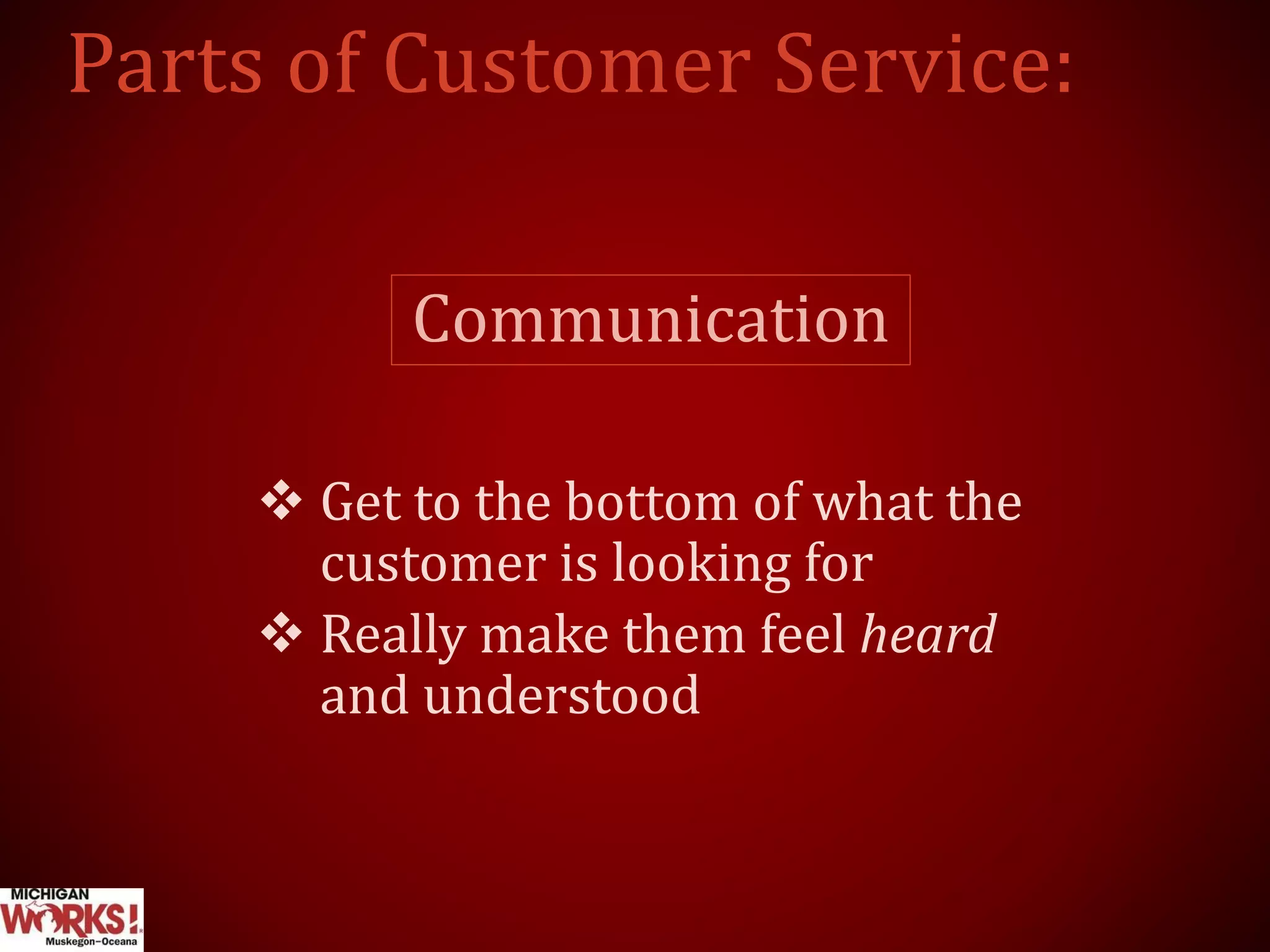 Communication
 Get to the bottom of what the
customer is looking for
 Really make them feel heard
and understood
 