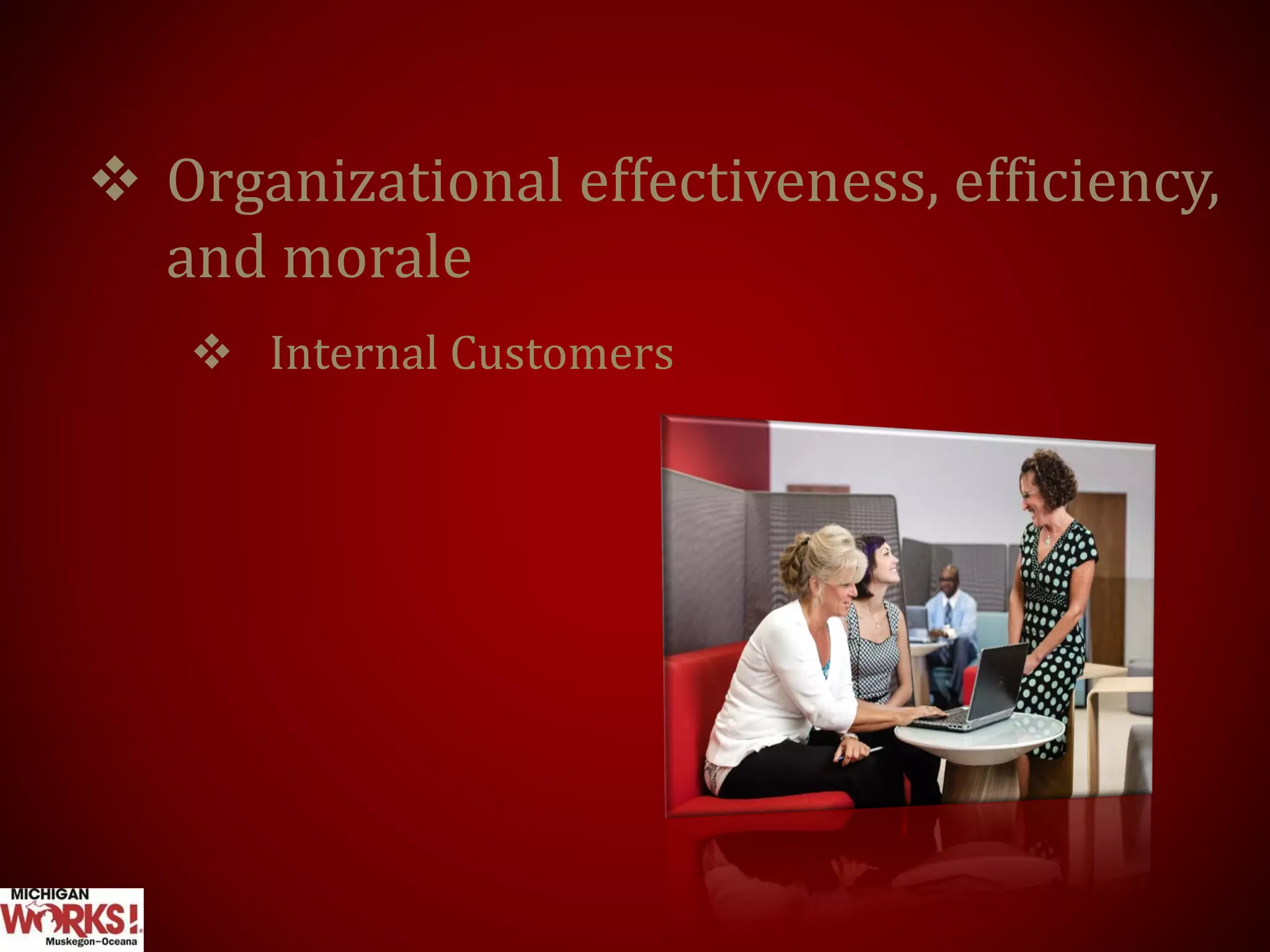  Organizational effectiveness, efficiency,
and morale
 Internal Customers
 