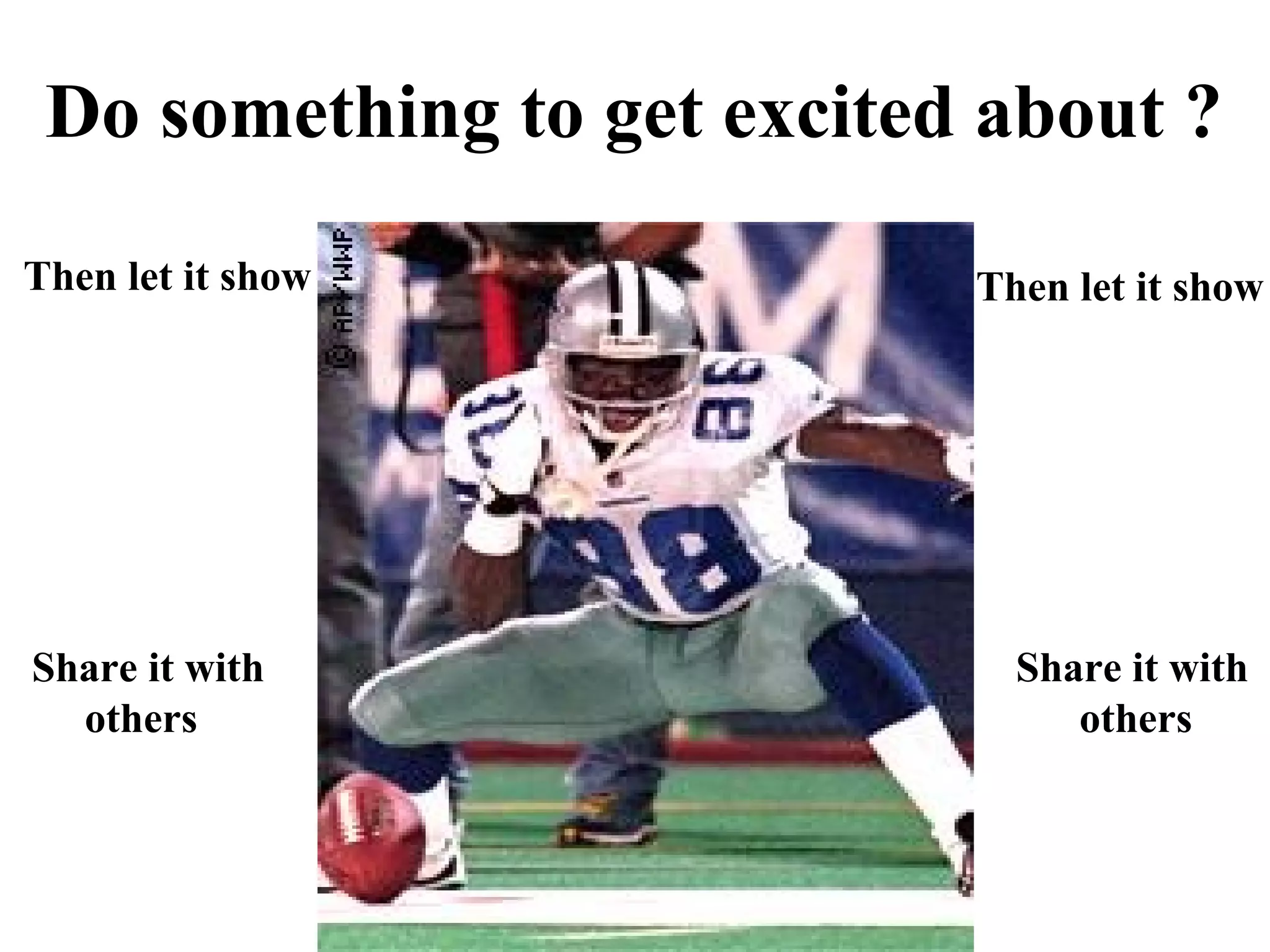 Do something to get excited about ?
Then let it show            Then let it show




Share it with                 Share it with
  others                         others
 