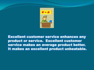 Excellent customer service enhances any product or service.  Excellent customer service makes an average product better.  It makes an excellent product unbeatable.
