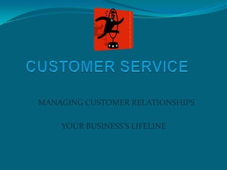 CUSTOMERSERVICE MANAGING CUSTOMER RELATIONSHIPS                     YOUR BUSINESS’S LIFELINE 