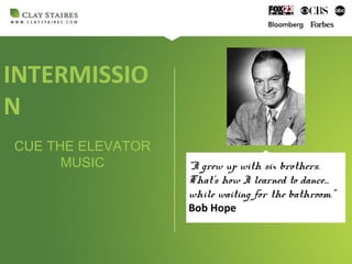 INTERMISSIO
N
CUE THE ELEVATOR
MUSIC “I grew up with six brothers.
That’s how I learned to dance…
while waiting for the bathroom.”
Bob Hope
 