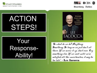 ACTION
STEPS!
ACTION
STEPS!
“So what do we do? Anything.
Something. So long as we just don't sit
there. If we screw it up, start over. Try
something else. If we wait until we've
satisfied all the uncertainties, it may be
too late”. - Lee Iacocca
Your
Response-
Ability!
Your
Response-
Ability!
 