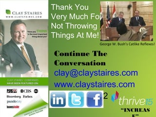 Thank You
Very Much For
Not Throwing
Things At Me!
Continue The
Conversation
clay@claystaires.com
www.claystaires.com
918-798-0852
“INCREAS
George W. Bush’s Catlike Reflexes!
 