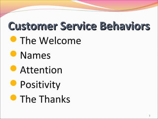 Customer Service Behaviors
The Welcome
Names
Attention
Positivity
The Thanks
                         3
 