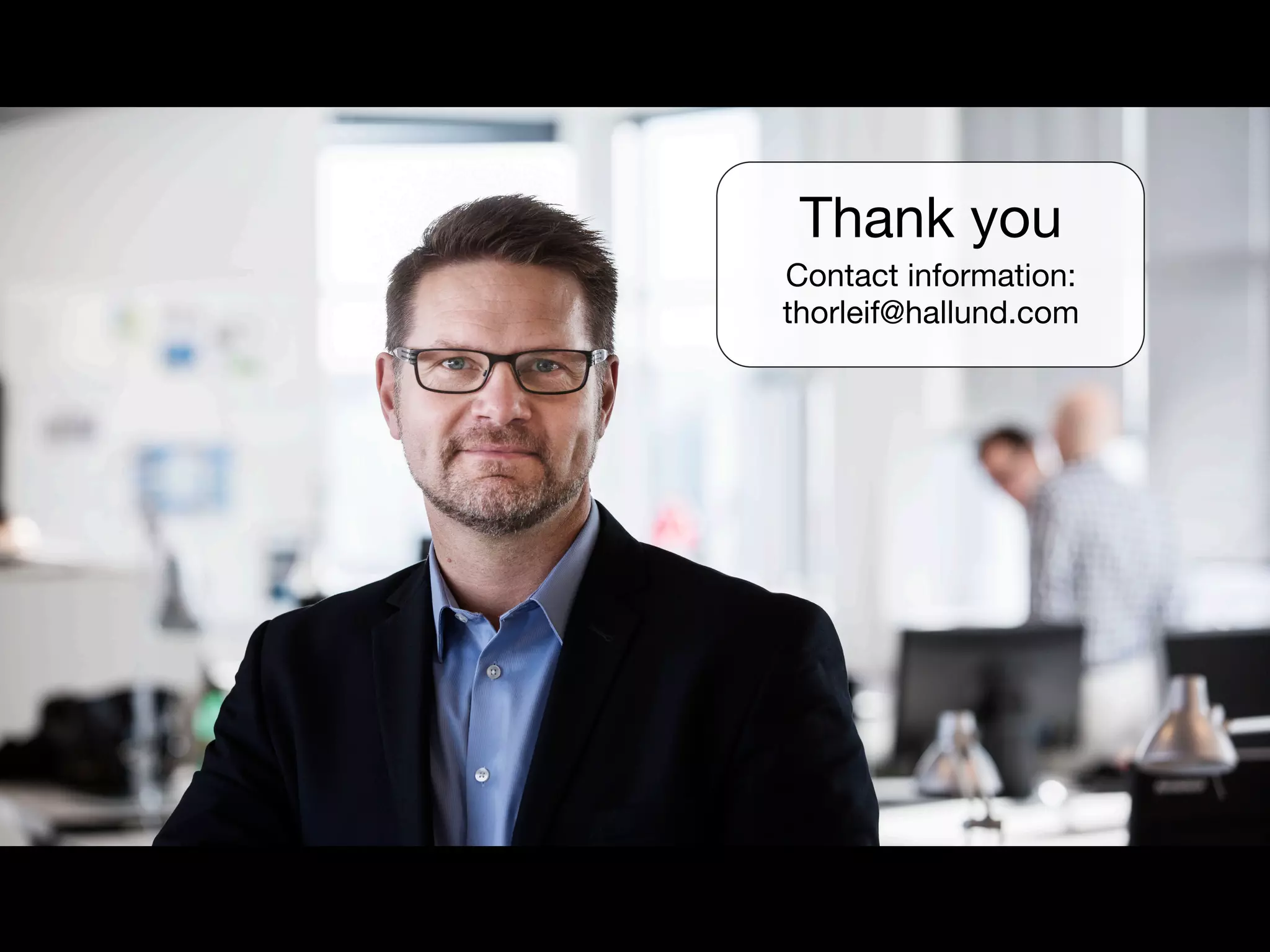 Thank you 
Contact information: 
thorleif@hallund.com 
 