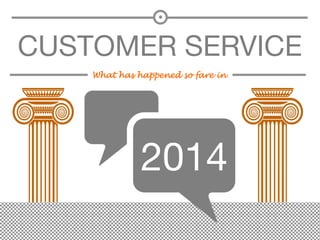 CUSTOMER SERVICE 
What has happened so fare in 
2014 
 